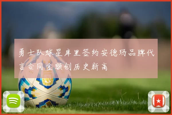 勇士队球星库里签约安德玛品牌代言合同金额创历史新高