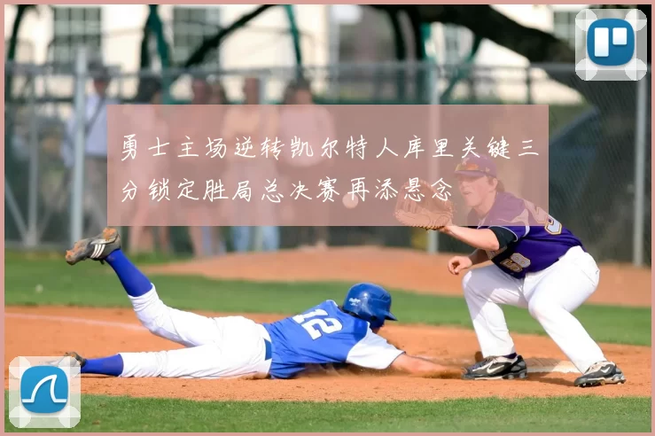 勇士主场逆转凯尔特人库里关键三分锁定胜局总决赛再添悬念