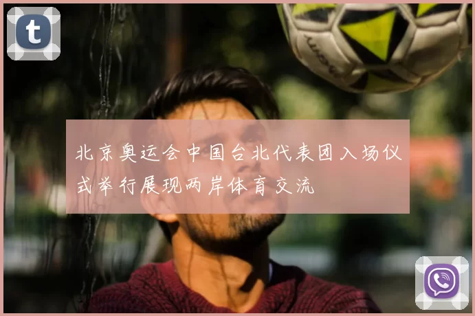 北京奥运会中国台北代表团入场仪式举行展现两岸体育交流