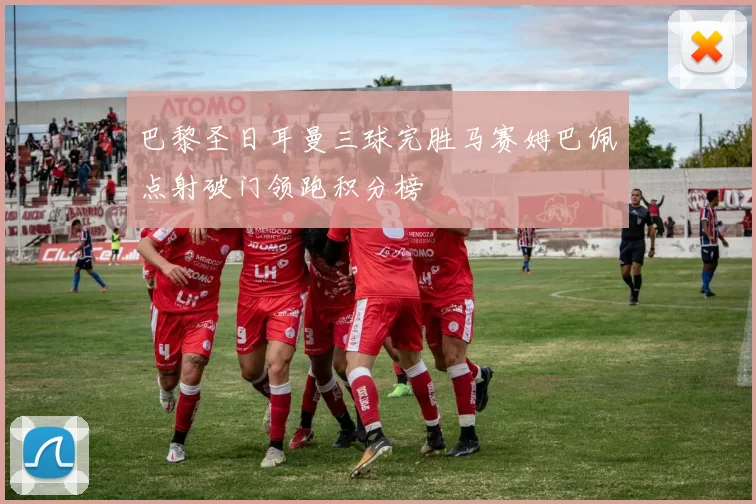 巴黎圣日耳曼三球完胜马赛姆巴佩点射破门领跑积分榜
