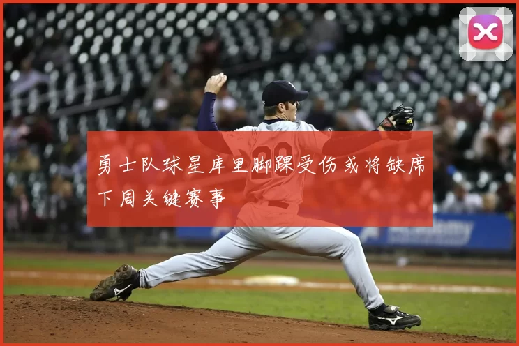 勇士队球星库里脚踝受伤或将缺席下周关键赛事